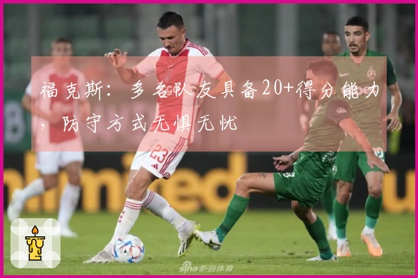 福克斯：多名队友具备20+得分能力，防守方式无惧无忧