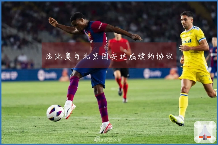 法比奥与北京国安达成续约协议