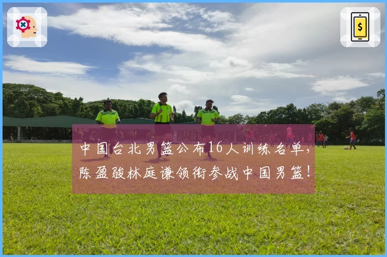 中国台北男篮公布16人训练名单，陈盈骏林庭谦领衔参战中国男篮！
