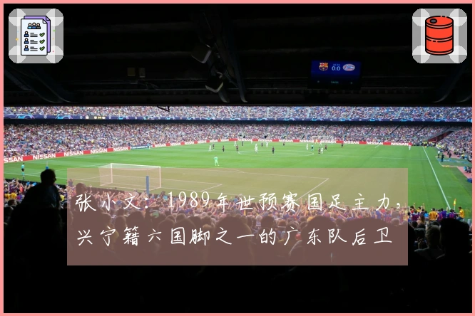 张小文：1989年世预赛国足主力，兴宁籍六国脚之一的广东队后卫