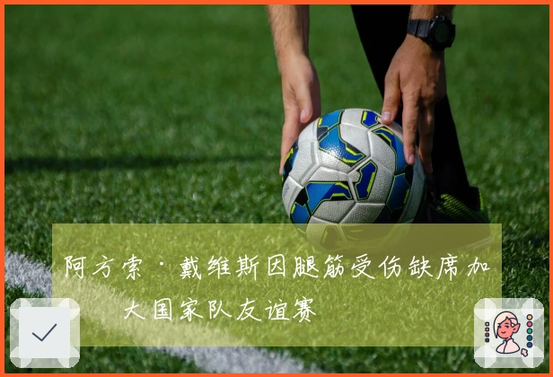 阿方索·戴维斯因腿筋受伤缺席加拿大国家队友谊赛