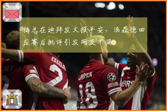 梅总在迪拜发文报平安，汤森德回应赛后批评引发网友不满