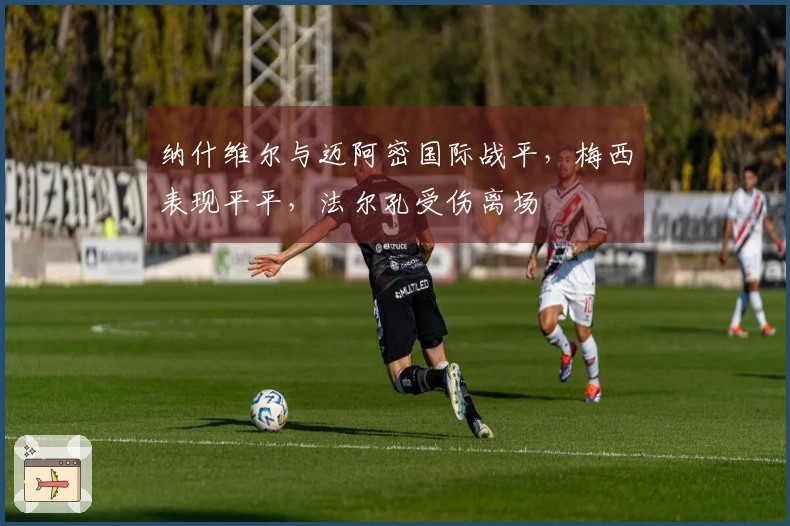 纳什维尔与迈阿密国际战平，梅西表现平平，法尔孔受伤离场