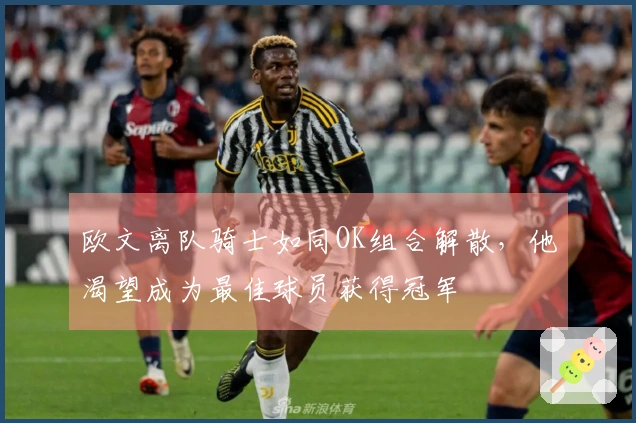 欧文离队骑士如同OK组合解散，他渴望成为最佳球员获得冠军