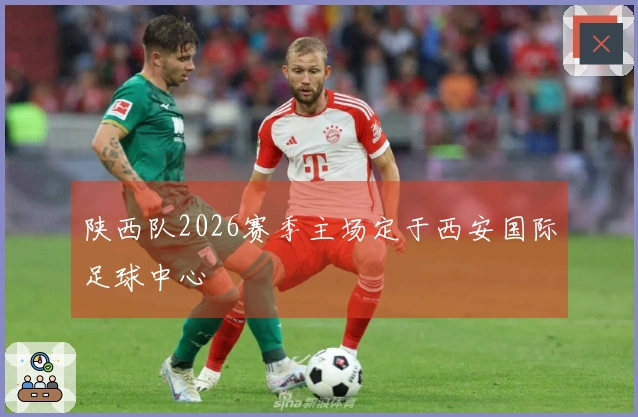 陕西队2026赛季主场定于西安国际足球中心