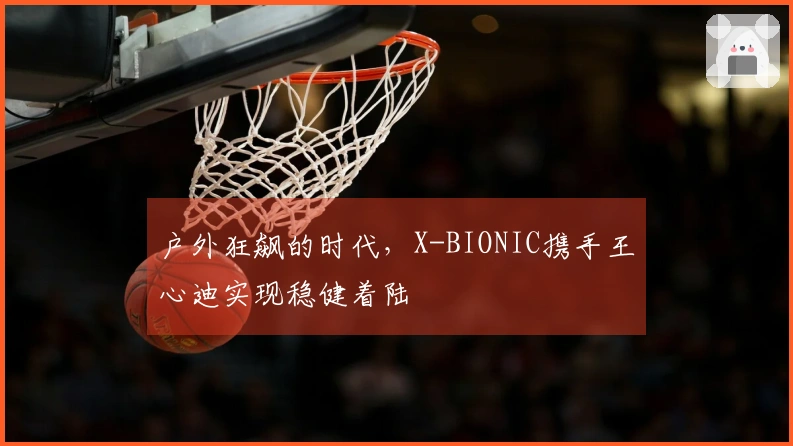 户外狂飙的时代，X-BIONIC携手王心迪实现稳健着陆