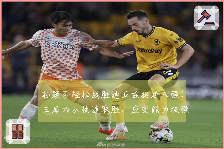 孙颖莎轻松战胜迪亚兹挺进八强！三局均以快速取胜，应变能力极强！