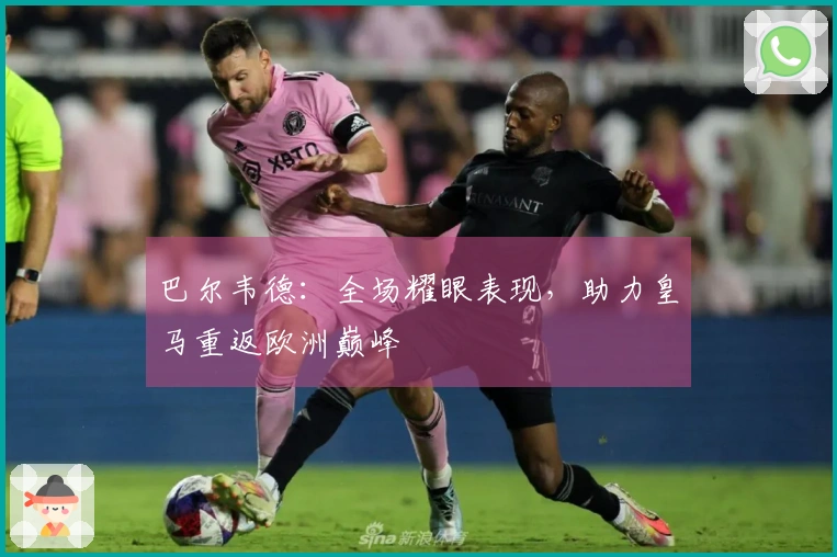 巴尔韦德：全场耀眼表现，助力皇马重返欧洲巅峰