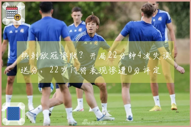 热刺欧冠惨败？开局22分钟4次失误送分，22岁门将表现惨遭0分评定