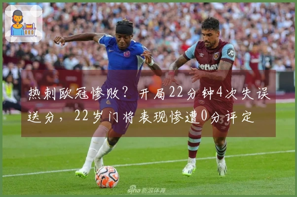 热刺欧冠惨败？开局22分钟4次失误送分，22岁门将表现惨遭0分评定