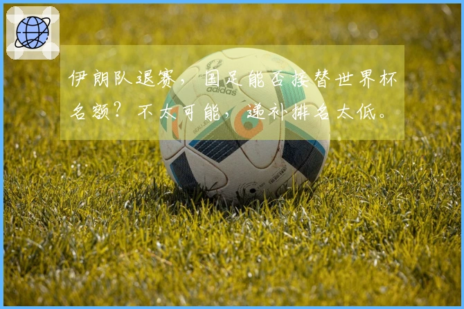 伊朗队退赛，国足能否接替世界杯名额？不太可能，递补排名太低。