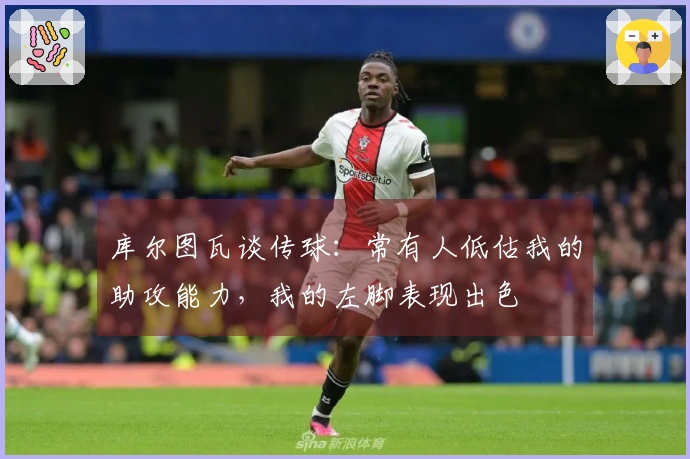 库尔图瓦谈传球：常有人低估我的助攻能力，我的左脚表现出色