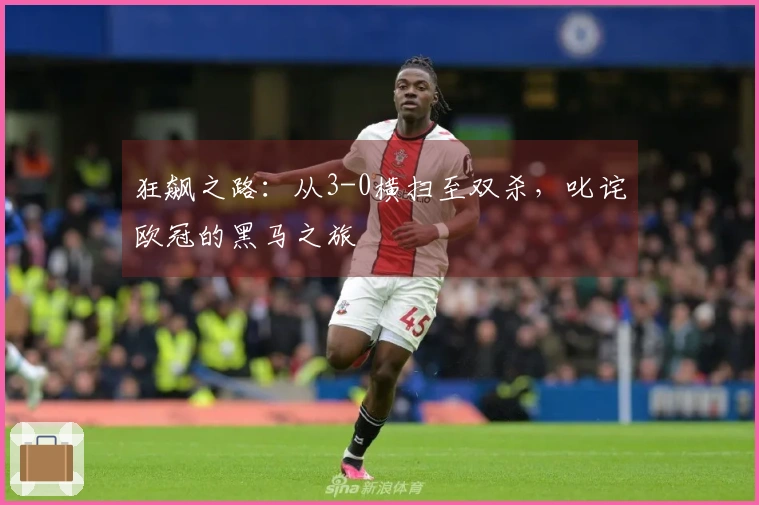 狂飙之路：从3-0横扫至双杀，叱诧欧冠的黑马之旅