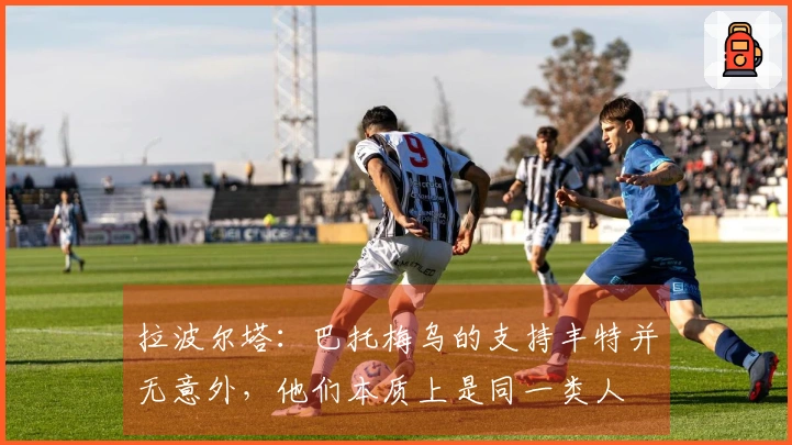 拉波尔塔：巴托梅乌的支持丰特并无意外，他们本质上是同一类人