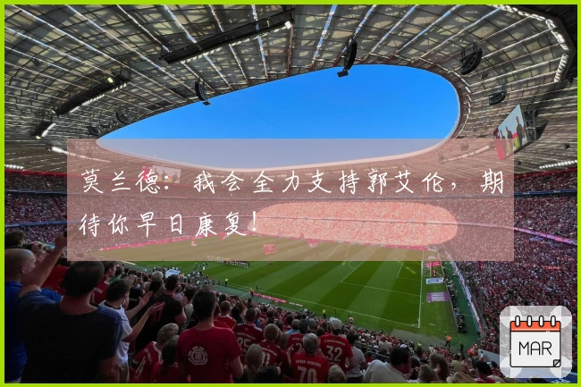 莫兰德：我会全力支持郭艾伦，期待你早日康复！