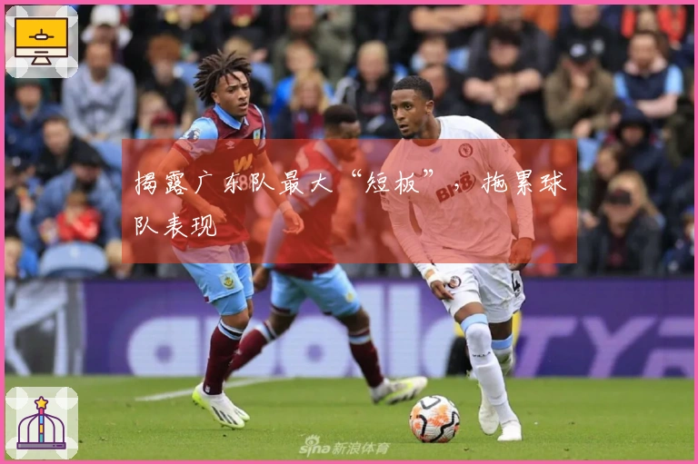 揭露广东队最大“短板”，拖累球队表现